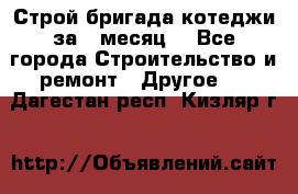 Строй.бригада котеджи за 1 месяц. - Все города Строительство и ремонт » Другое   . Дагестан респ.,Кизляр г.